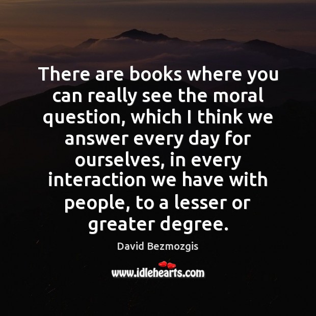 There are books where you can really see the moral question, which David Bezmozgis Picture Quote