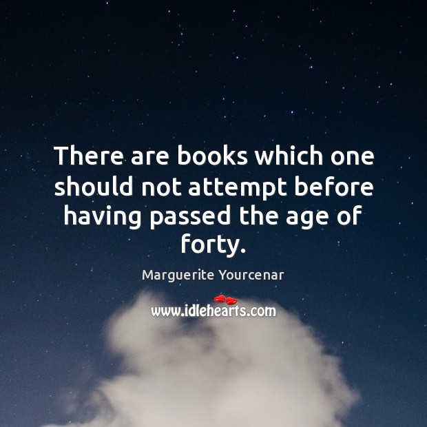 There are books which one should not attempt before having passed the age of forty. Marguerite Yourcenar Picture Quote