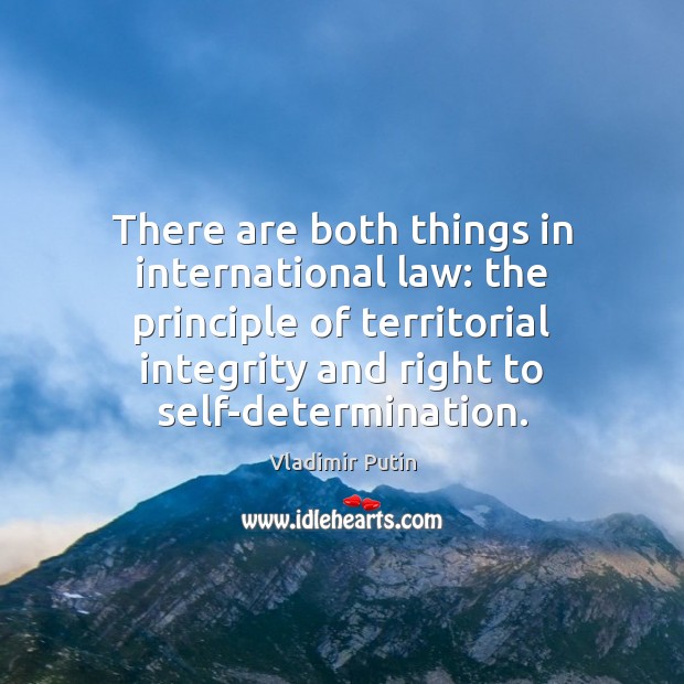 There are both things in international law: the principle of territorial integrity Vladimir Putin Picture Quote