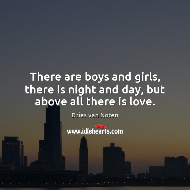 There are boys and girls, there is night and day, but above all there is love. Dries van Noten Picture Quote