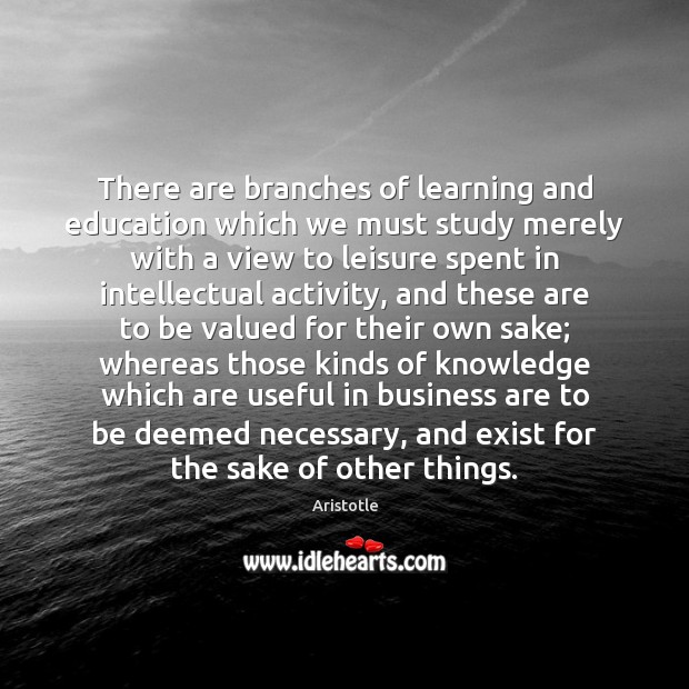 There are branches of learning and education which we must study merely Aristotle Picture Quote