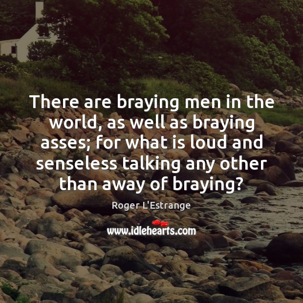 There are braying men in the world, as well as braying asses; Image