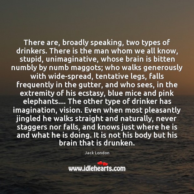 There are, broadly speaking, two types of drinkers. There is the man Jack London Picture Quote