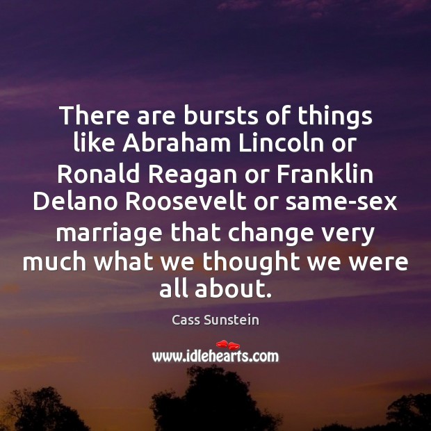 There are bursts of things like Abraham Lincoln or Ronald Reagan or Cass Sunstein Picture Quote