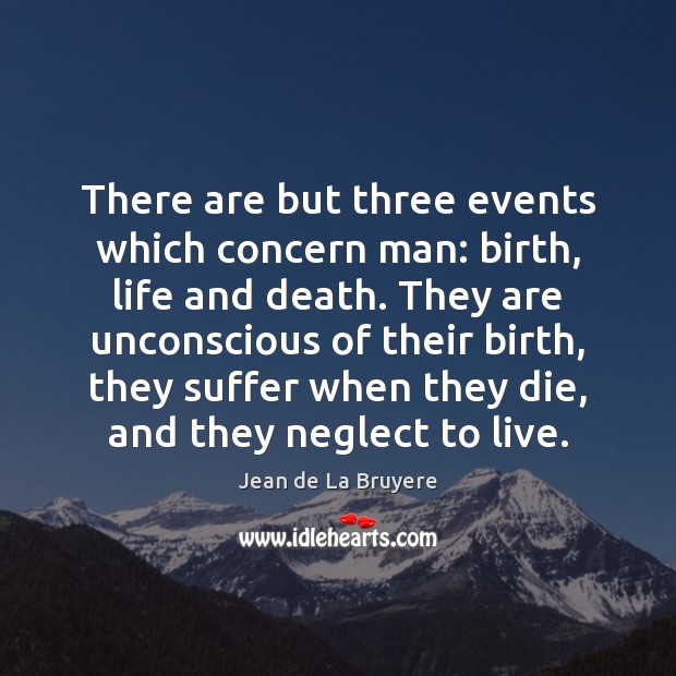 There are but three events which concern man: birth, life and death. Jean de La Bruyere Picture Quote