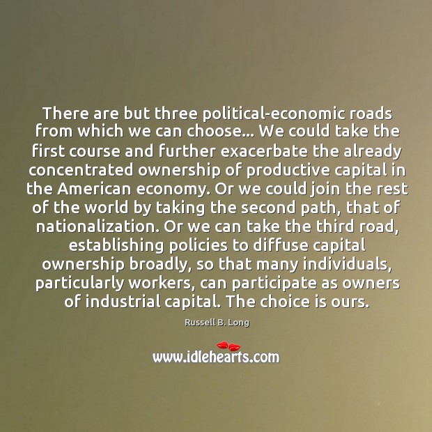 There are but three political-economic roads from which we can choose… We Russell B. Long Picture Quote