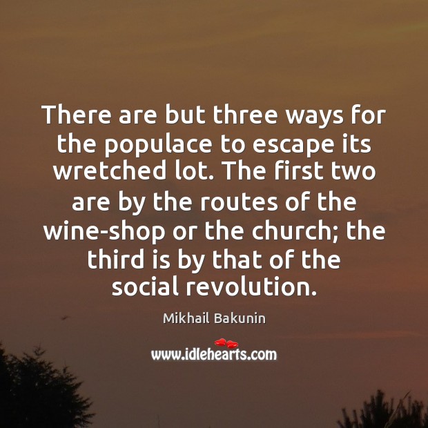 There are but three ways for the populace to escape its wretched Mikhail Bakunin Picture Quote