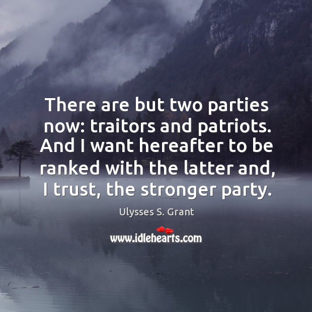 There are but two parties now: traitors and patriots. And I want Ulysses S. Grant Picture Quote