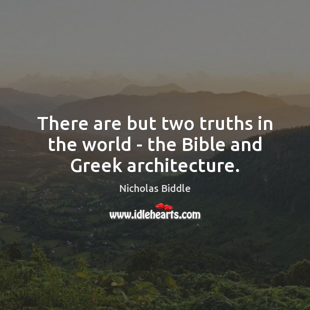 There are but two truths in the world – the Bible and Greek architecture. Nicholas Biddle Picture Quote
