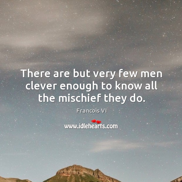 There are but very few men clever enough to know all the mischief they do. Duc De La Rochefoucauld Picture Quote