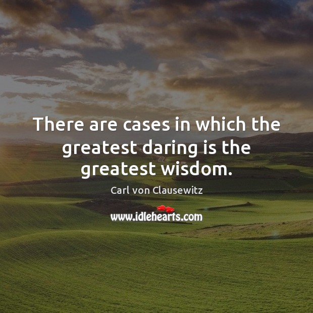 There are cases in which the greatest daring is the greatest wisdom. Carl von Clausewitz Picture Quote