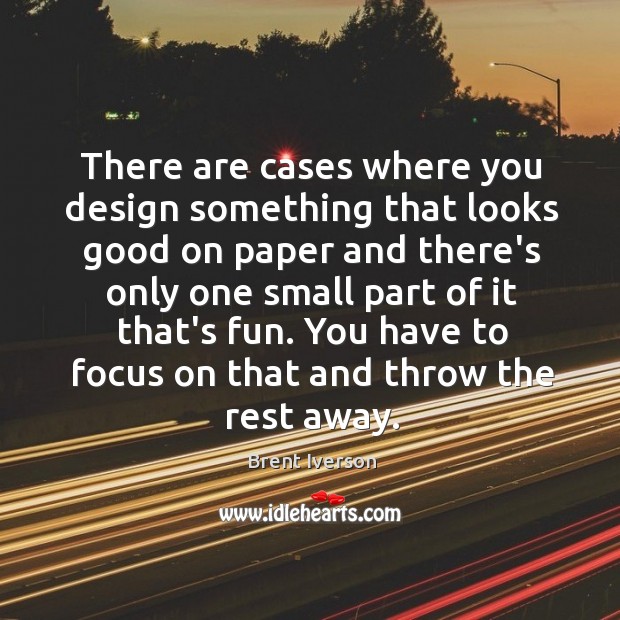 There are cases where you design something that looks good on paper Brent Iverson Picture Quote
