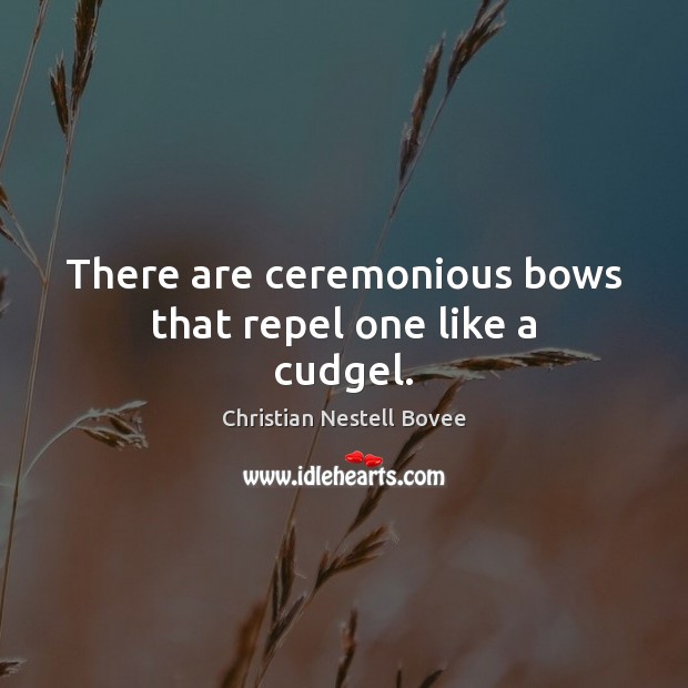 There are ceremonious bows that repel one like a cudgel. Christian Nestell Bovee Picture Quote