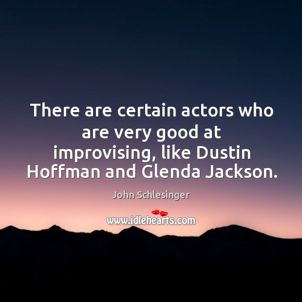 There are certain actors who are very good at improvising, like dustin hoffman and glenda jackson. John Schlesinger Picture Quote