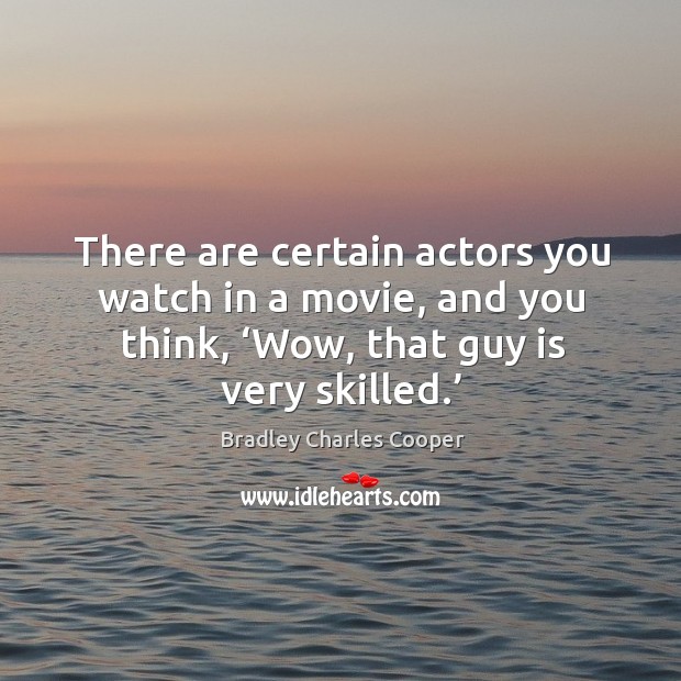 There are certain actors you watch in a movie, and you think, ‘wow, that guy is very skilled.’ Bradley Charles Cooper Picture Quote