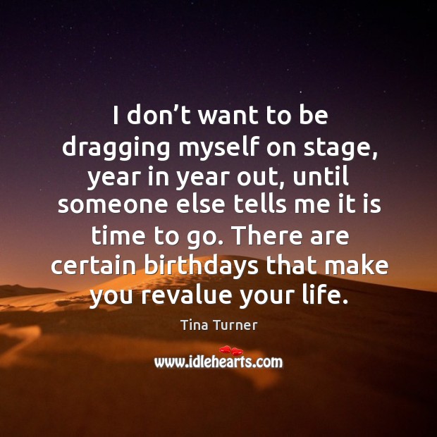 There are certain birthdays that make you revalue your life. Tina Turner Picture Quote