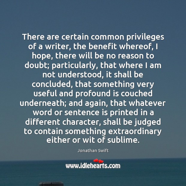 There are certain common privileges of a writer, the benefit whereof, I Jonathan Swift Picture Quote