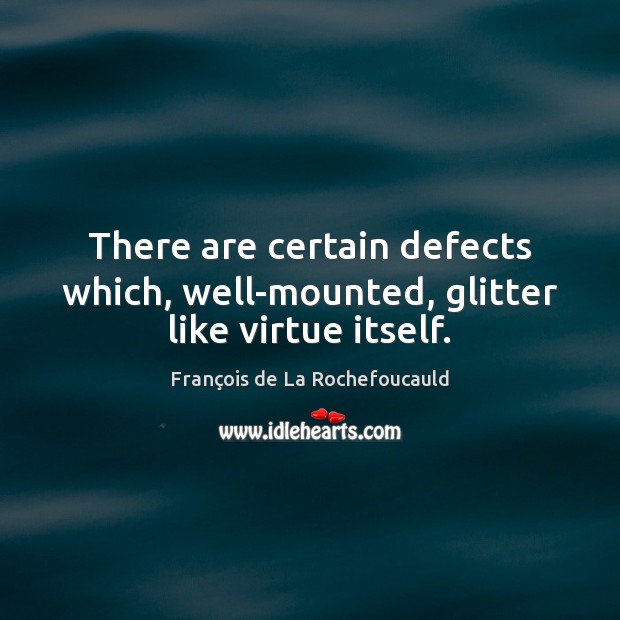 There are certain defects which, well-mounted, glitter like virtue itself. Image