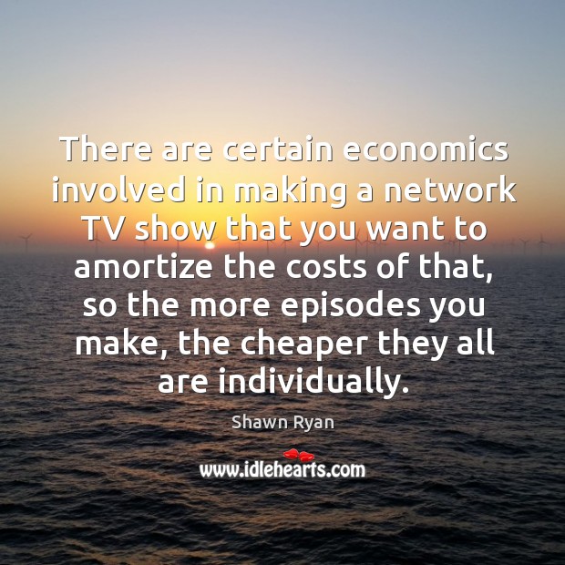 There are certain economics involved in making a network tv show that you want to amortize the costs of that Image