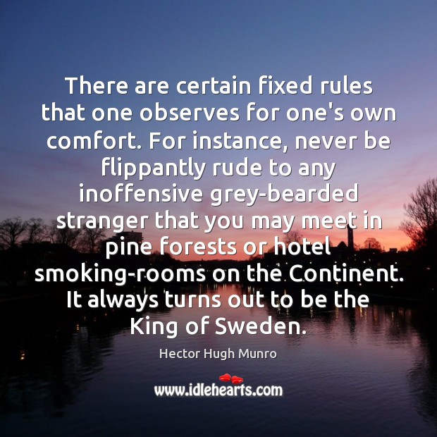 There are certain fixed rules that one observes for one’s own comfort. 