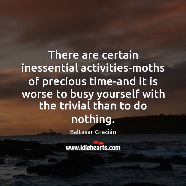 There are certain inessential activities-moths of precious time-and it is worse to Baltasar Gracián Picture Quote