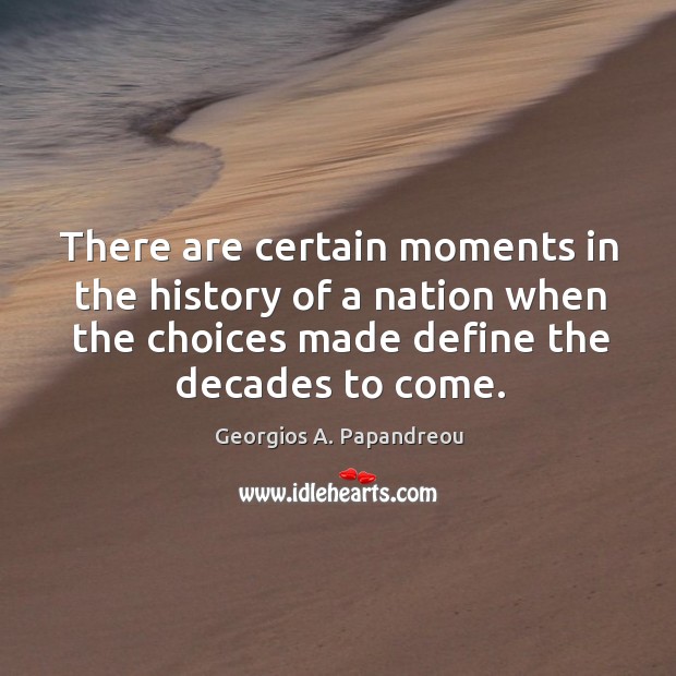 There are certain moments in the history of a nation when the choices made define the decades to come. Georgios A. Papandreou Picture Quote