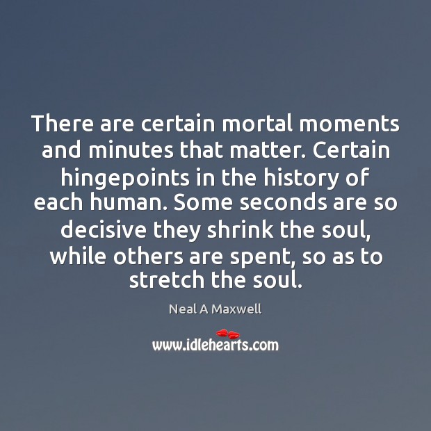 There are certain mortal moments and minutes that matter. Certain hingepoints in Neal A Maxwell Picture Quote