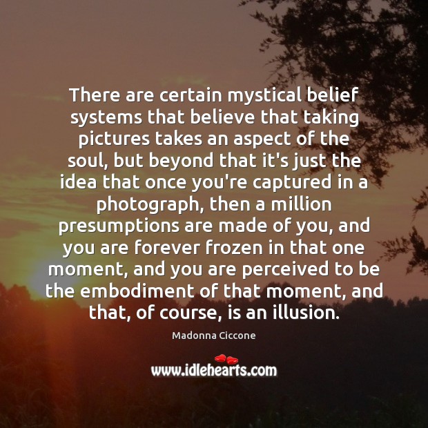 There are certain mystical belief systems that believe that taking pictures takes Madonna Ciccone Picture Quote