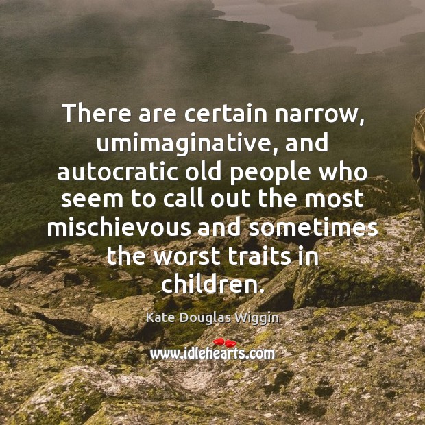 There are certain narrow, umimaginative, and autocratic old people who seem to Kate Douglas Wiggin Picture Quote