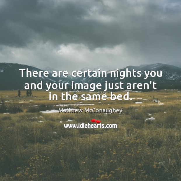 There are certain nights you and your image just aren’t in the same bed. Matthew McConaughey Picture Quote