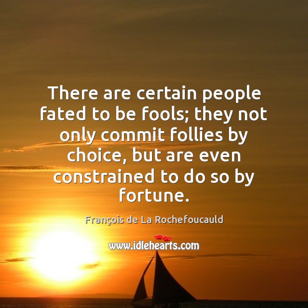 There are certain people fated to be fools; they not only commit François de La Rochefoucauld Picture Quote