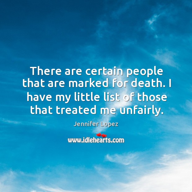 There are certain people that are marked for death. I have my little list of those that treated me unfairly. Jennifer Lopez Picture Quote
