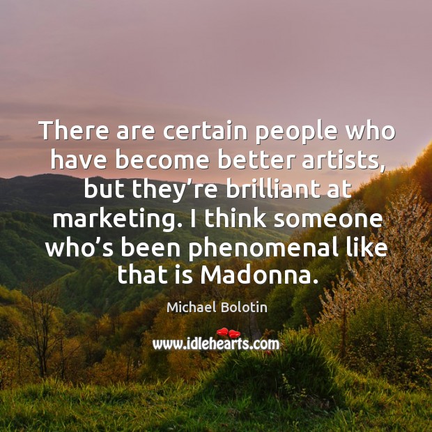 There are certain people who have become better artists, but they’re brilliant at marketing. Michael Bolotin Picture Quote