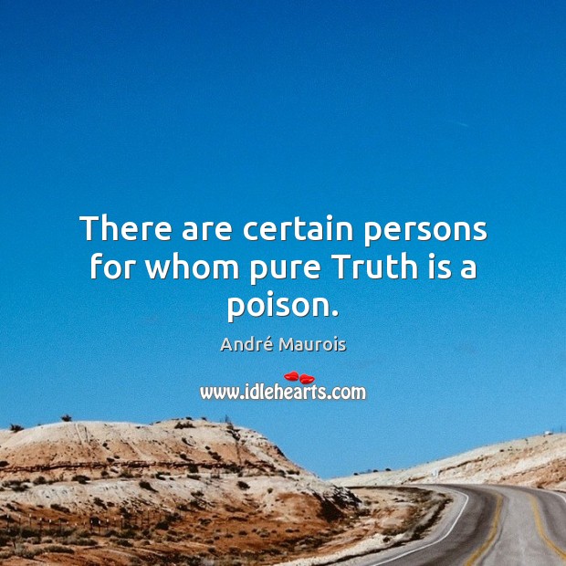 There are certain persons for whom pure Truth is a poison. André Maurois Picture Quote