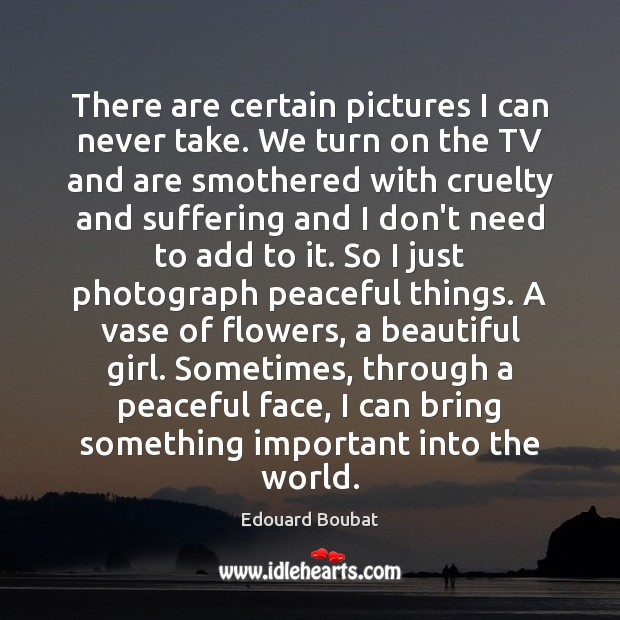 There are certain pictures I can never take. We turn on the Edouard Boubat Picture Quote