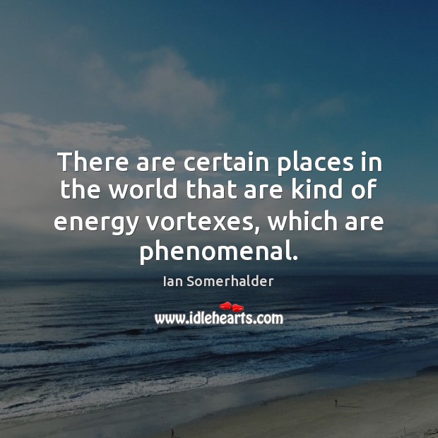 There are certain places in the world that are kind of energy Ian Somerhalder Picture Quote