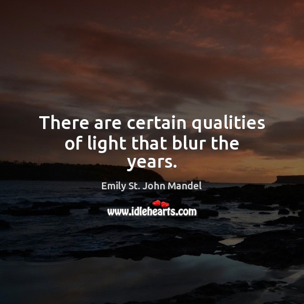 There are certain qualities of light that blur the years. Emily St. John Mandel Picture Quote