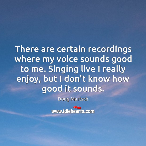 There are certain recordings where my voice sounds good to me. Singing Doug Martsch Picture Quote