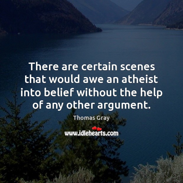 There are certain scenes that would awe an atheist into belief without Thomas Gray Picture Quote