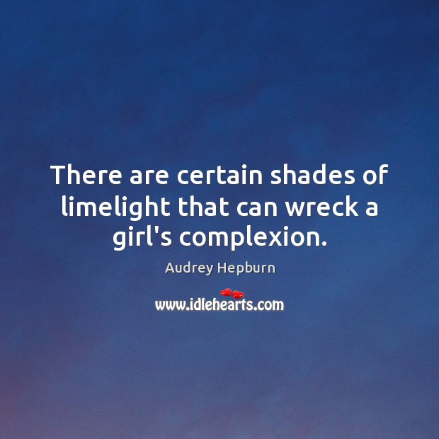 There are certain shades of limelight that can wreck a girl’s complexion. Audrey Hepburn Picture Quote