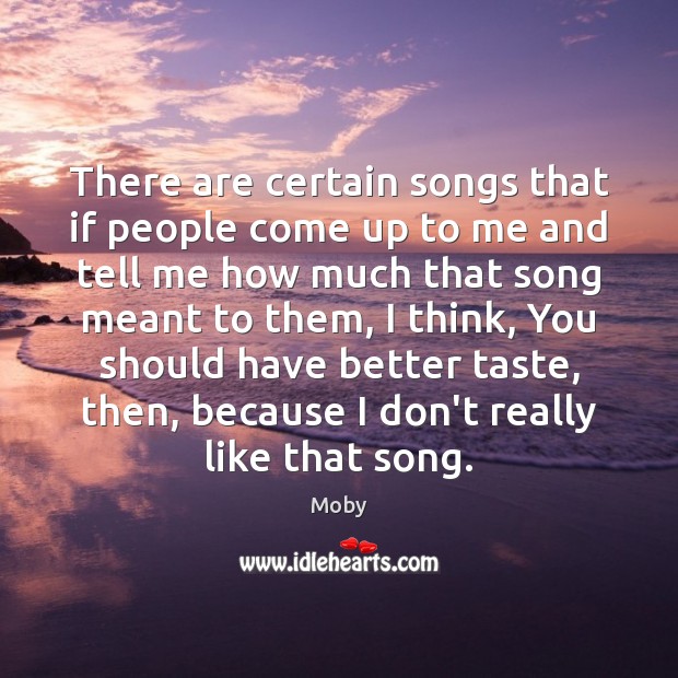 There are certain songs that if people come up to me and Moby Picture Quote