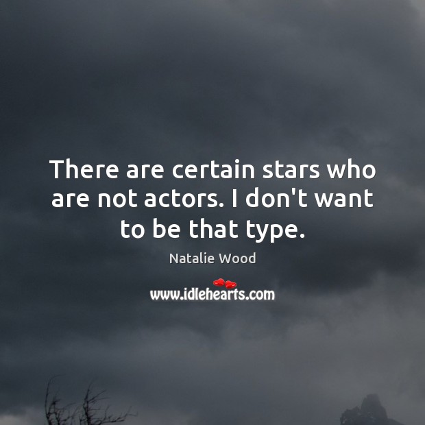 There are certain stars who are not actors. I don’t want to be that type. Natalie Wood Picture Quote