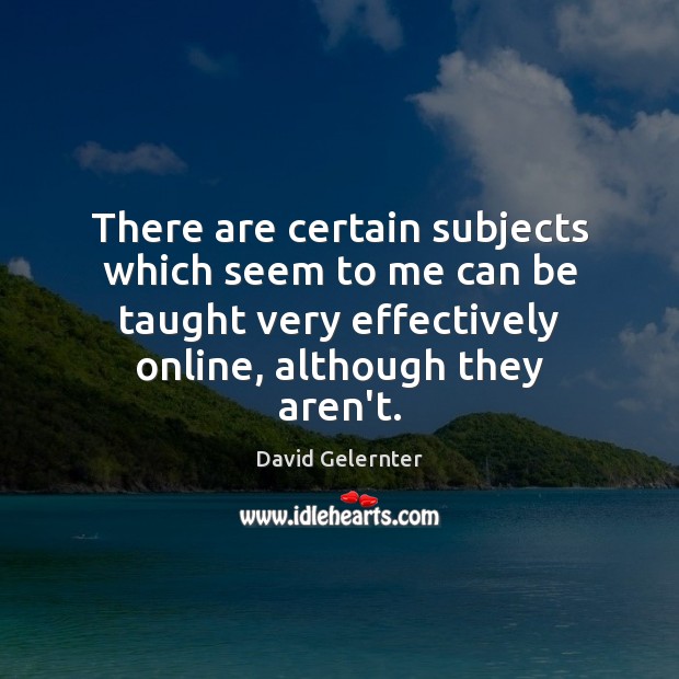 There are certain subjects which seem to me can be taught very David Gelernter Picture Quote
