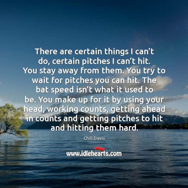 There are certain things I can’t do, certain pitches I can’t hit. You stay away from them. Chili Davis Picture Quote