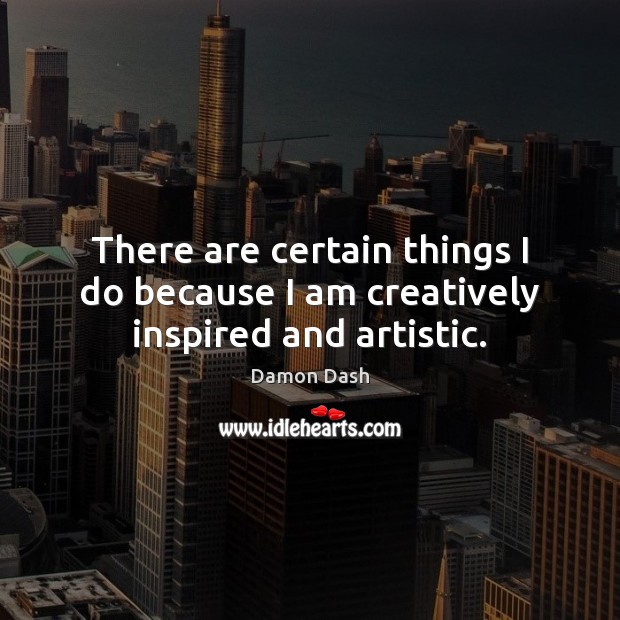 There are certain things I do because I am creatively inspired and artistic. Damon Dash Picture Quote