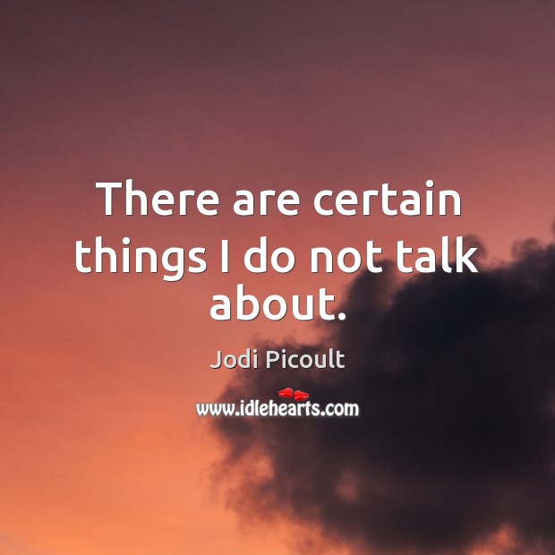 There are certain things I do not talk about. Jodi Picoult Picture Quote