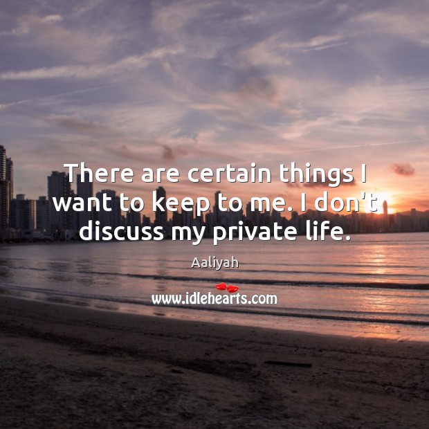 There are certain things I want to keep to me. I don’t discuss my private life. Aaliyah Picture Quote