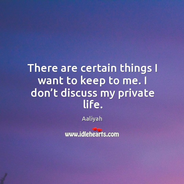 There are certain things I want to keep to me. I don’t discuss my private life. Image