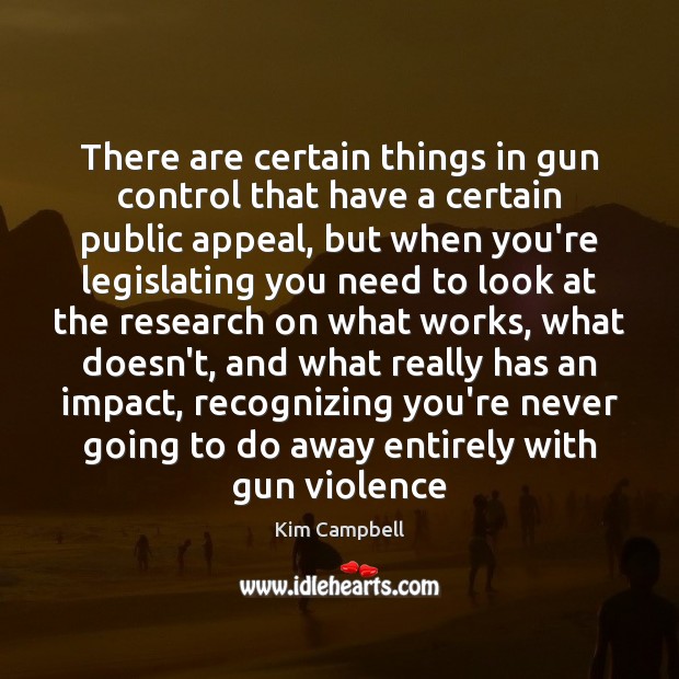 There are certain things in gun control that have a certain public Kim Campbell Picture Quote