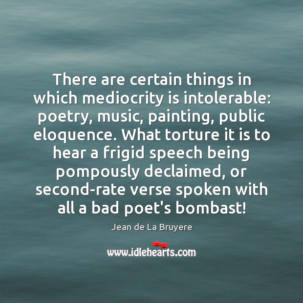 There are certain things in which mediocrity is intolerable: poetry, music, painting, Jean de La Bruyere Picture Quote